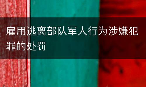 雇用逃离部队军人行为涉嫌犯罪的处罚