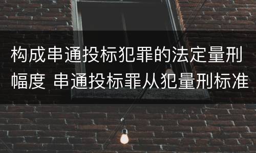 构成串通投标犯罪的法定量刑幅度 串通投标罪从犯量刑标准