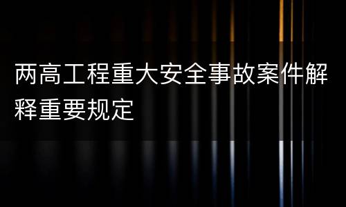 两高工程重大安全事故案件解释重要规定