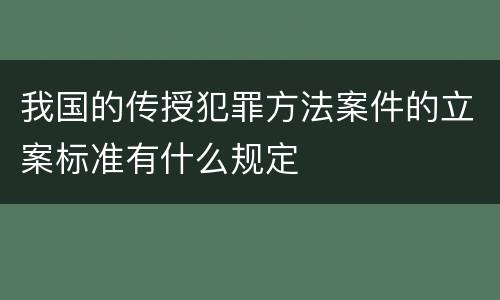 我国的传授犯罪方法案件的立案标准有什么规定