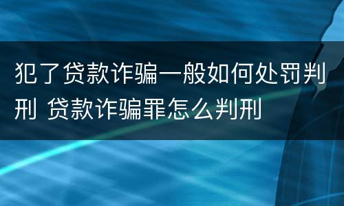 犯了贷款诈骗一般如何处罚判刑 贷款诈骗罪怎么判刑