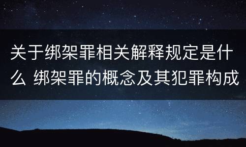 关于绑架罪相关解释规定是什么 绑架罪的概念及其犯罪构成