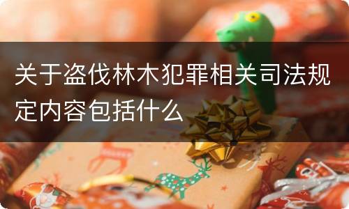 关于盗伐林木犯罪相关司法规定内容包括什么