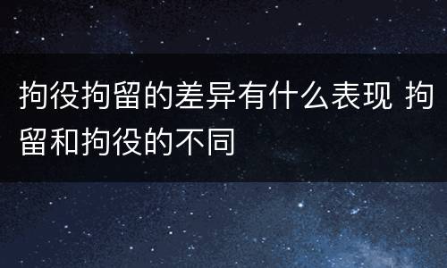 拘役拘留的差异有什么表现 拘留和拘役的不同