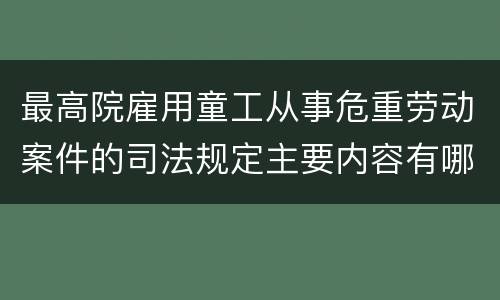 最高院雇用童工从事危重劳动案件的司法规定主要内容有哪些