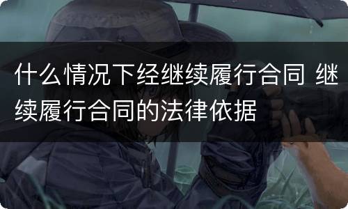 什么情况下经继续履行合同 继续履行合同的法律依据