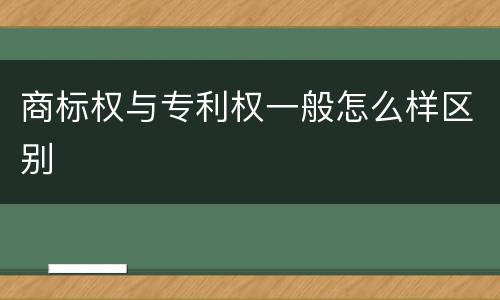 商标权与专利权一般怎么样区别