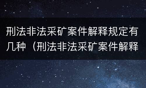 刑法非法采矿案件解释规定有几种（刑法非法采矿案件解释规定有几种形式）