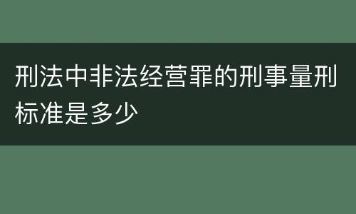 刑法中非法经营罪的刑事量刑标准是多少