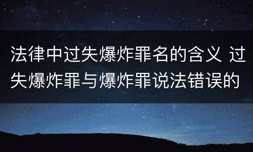 法律中过失爆炸罪名的含义 过失爆炸罪与爆炸罪说法错误的是