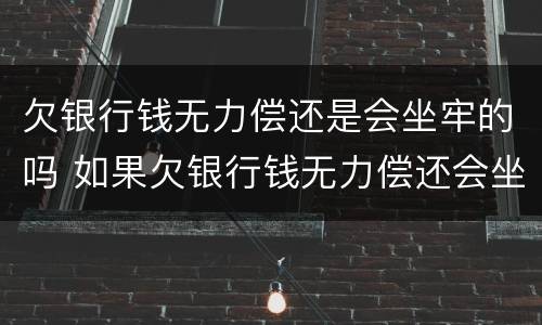 欠银行钱无力偿还是会坐牢的吗 如果欠银行钱无力偿还会坐牢吗