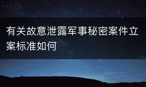 有关故意泄露军事秘密案件立案标准如何