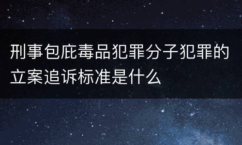 刑事包庇毒品犯罪分子犯罪的立案追诉标准是什么