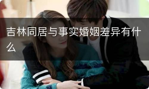吉林同居与事实婚姻差异有什么