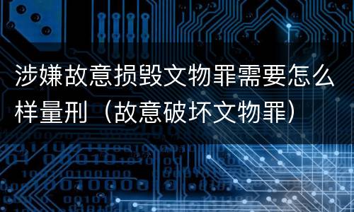 涉嫌故意损毁文物罪需要怎么样量刑（故意破坏文物罪）