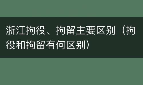 浙江拘役、拘留主要区别（拘役和拘留有何区别）