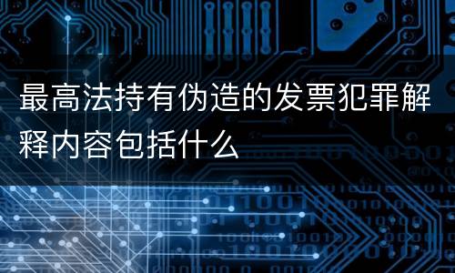 最高法持有伪造的发票犯罪解释内容包括什么