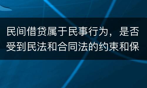 民间借贷属于民事行为，是否受到民法和合同法的约束和保护