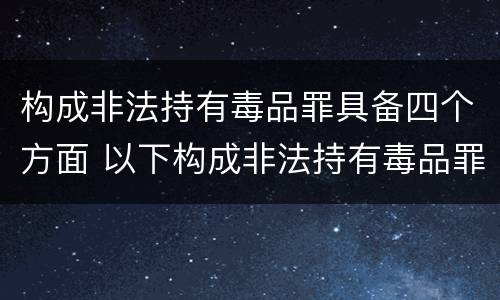 构成非法持有毒品罪具备四个方面 以下构成非法持有毒品罪人行为包括