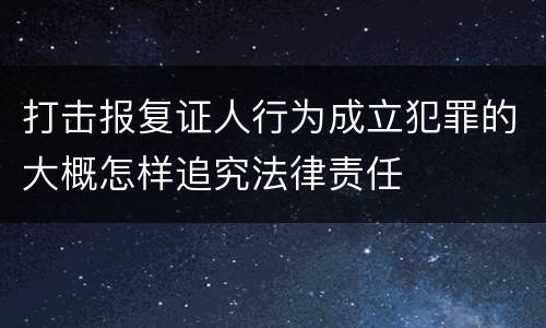 打击报复证人行为成立犯罪的大概怎样追究法律责任