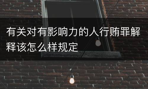 有关对有影响力的人行贿罪解释该怎么样规定