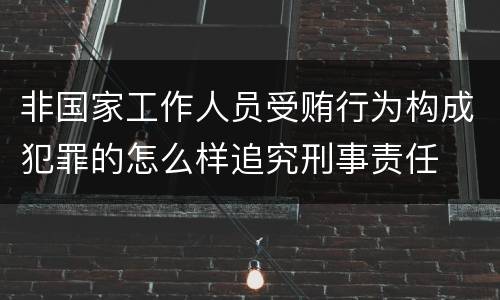 非国家工作人员受贿行为构成犯罪的怎么样追究刑事责任