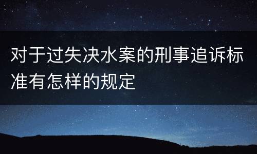 对于过失决水案的刑事追诉标准有怎样的规定