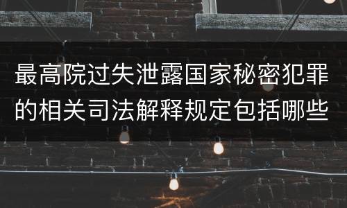 最高院过失泄露国家秘密犯罪的相关司法解释规定包括哪些