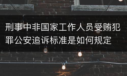 刑事中非国家工作人员受贿犯罪公安追诉标准是如何规定