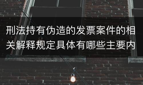 刑法持有伪造的发票案件的相关解释规定具体有哪些主要内容