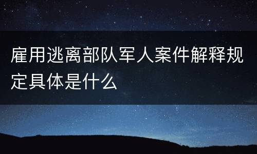 雇用逃离部队军人案件解释规定具体是什么