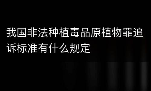 我国非法种植毒品原植物罪追诉标准有什么规定