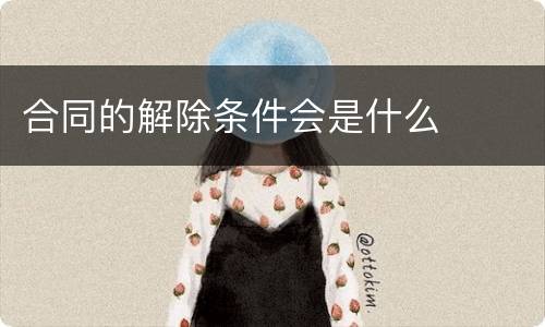 合同的解除条件会是什么