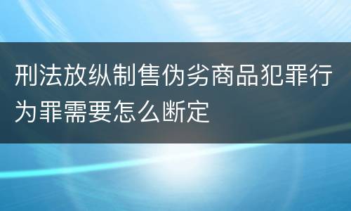 刑法放纵制售伪劣商品犯罪行为罪需要怎么断定