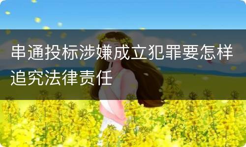 串通投标涉嫌成立犯罪要怎样追究法律责任