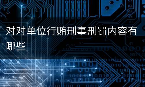 对对单位行贿刑事刑罚内容有哪些
