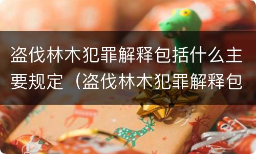 盗伐林木犯罪解释包括什么主要规定（盗伐林木犯罪解释包括什么主要规定有哪些）