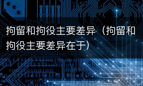拘留和拘役主要差异（拘留和拘役主要差异在于）