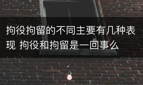 拘役拘留的不同主要有几种表现 拘役和拘留是一回事么