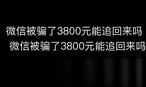 微信被骗了3800元能追回来吗 微信被骗了3800元能追回来吗怎么办