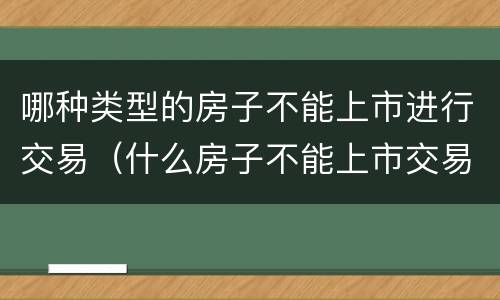 哪种类型的房子不能上市进行交易（什么房子不能上市交易）