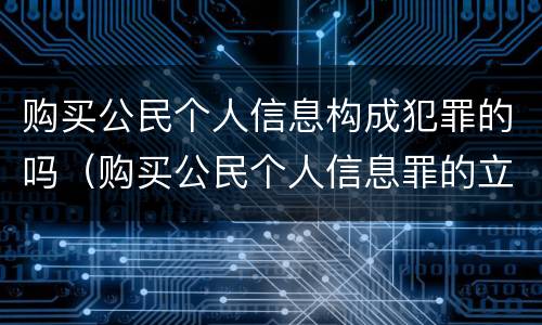 购买公民个人信息构成犯罪的吗（购买公民个人信息罪的立案标准）