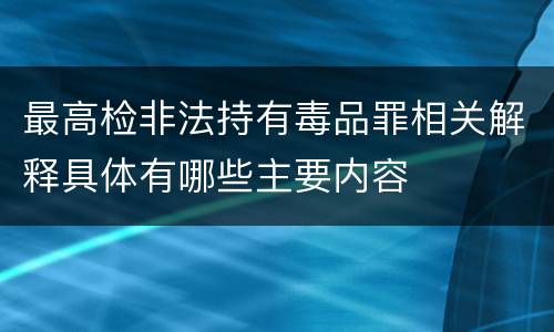 最高检非法持有毒品罪相关解释具体有哪些主要内容