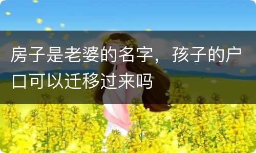 房子是老婆的名字，孩子的户口可以迁移过来吗