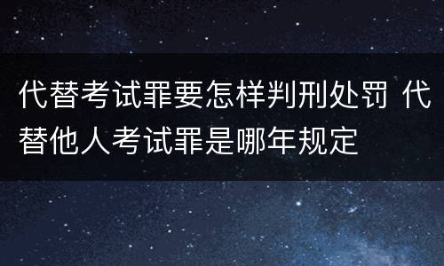 代替考试罪要怎样判刑处罚 代替他人考试罪是哪年规定