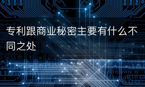 专利跟商业秘密主要有什么不同之处