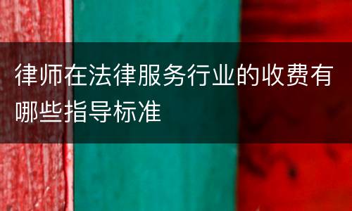 律师在法律服务行业的收费有哪些指导标准