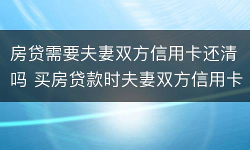 房贷需要夫妻双方信用卡还清吗 买房贷款时夫妻双方信用卡都要还清吗