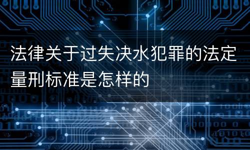 法律关于过失决水犯罪的法定量刑标准是怎样的