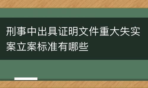 刑事中出具证明文件重大失实案立案标准有哪些